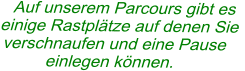 Auf unserem Parcours gibt es  einige Rastplätze auf denen Sie  verschnaufen und eine Pause  einlegen können.